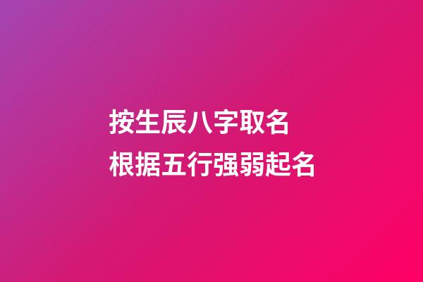按生辰八字取名 根据五行强弱起名